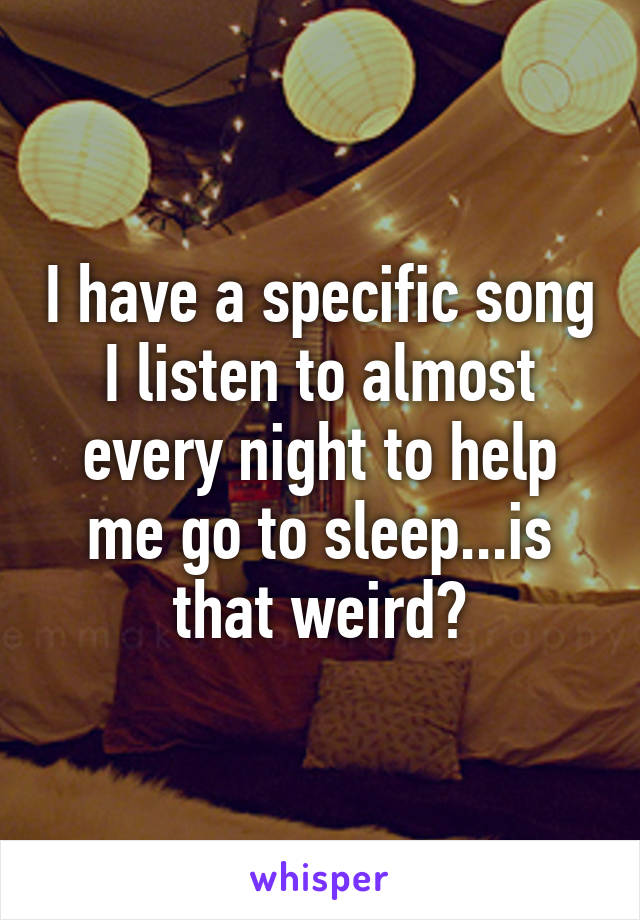 I have a specific song I listen to almost every night to help me go to sleep...is that weird?