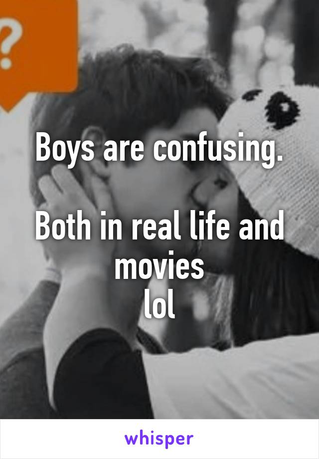 Boys are confusing.

Both in real life and movies
lol