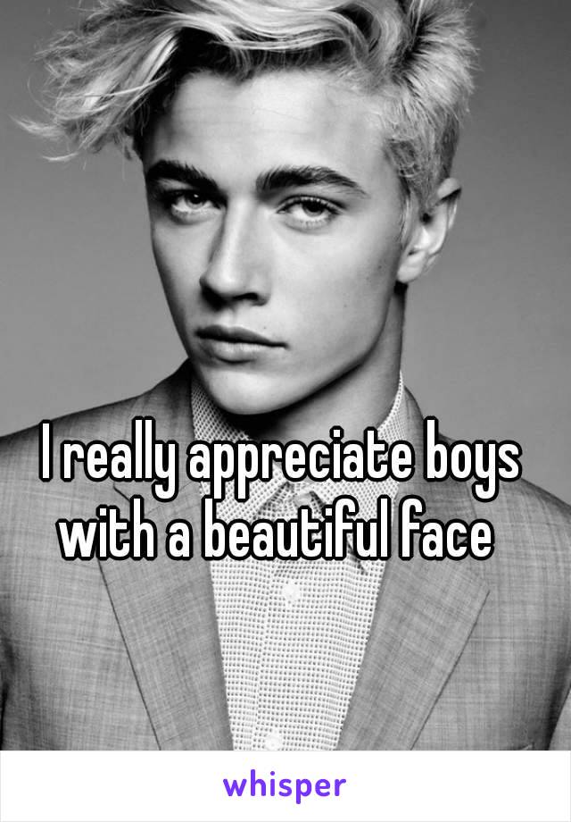 I really appreciate boys with a beautiful face  