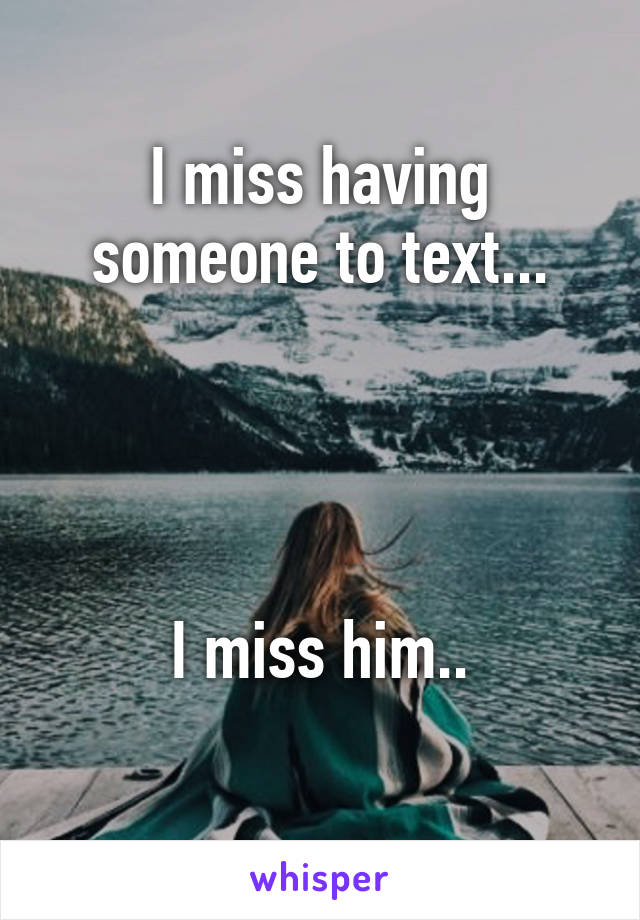 I miss having someone to text...




I miss him..
