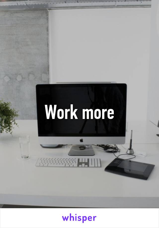 Work more