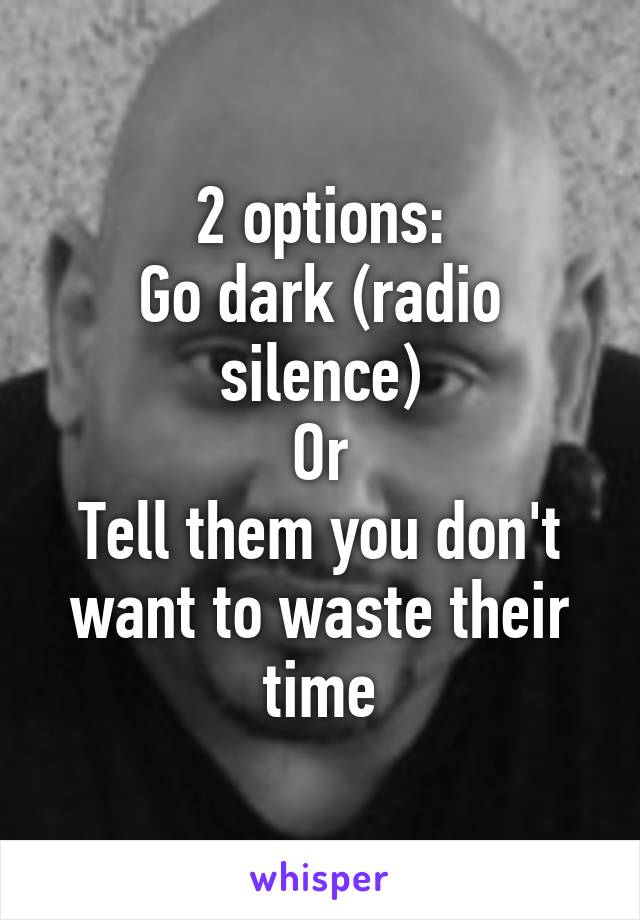 2 options:
Go dark (radio silence)
Or
Tell them you don't want to waste their time
