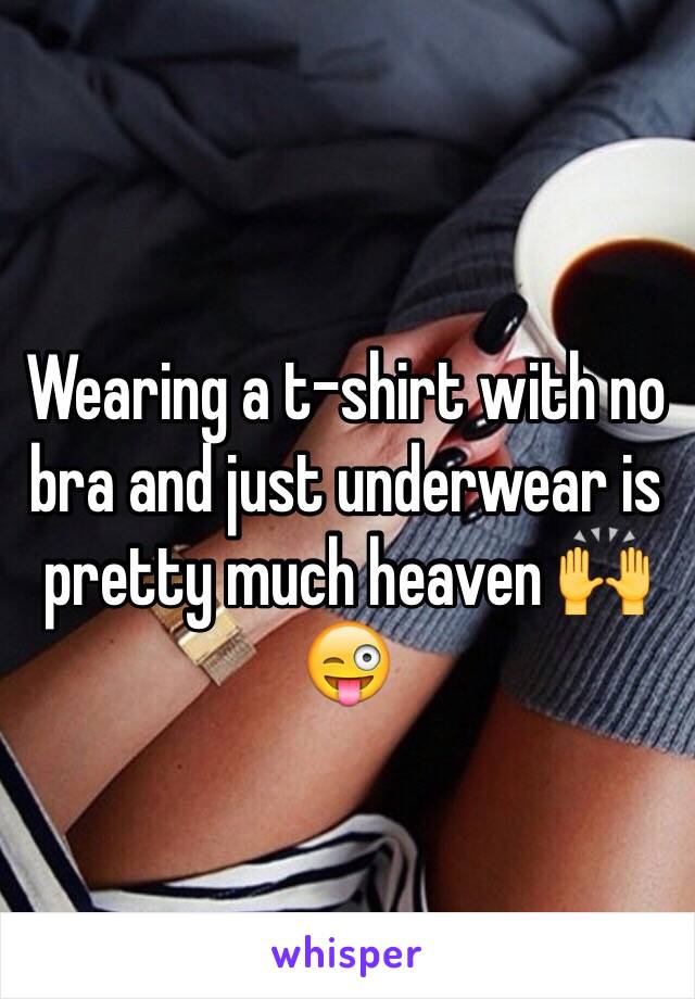 Wearing a t-shirt with no bra and just underwear is pretty much heaven 🙌😜