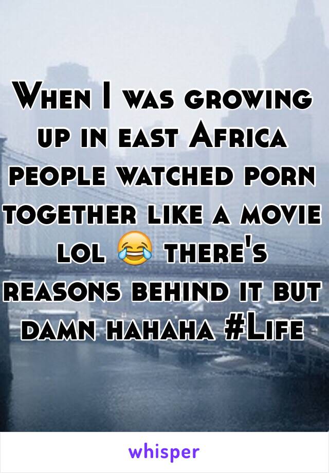 When I was growing up in east Africa people watched porn together like a movie lol 😂 there's reasons behind it but damn hahaha #Life