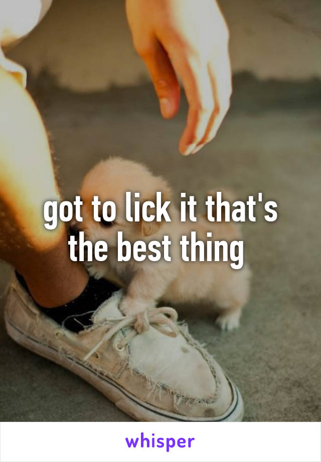 got to lick it that's the best thing 