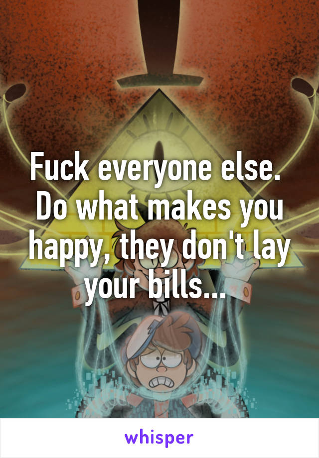 Fuck everyone else.  Do what makes you happy, they don't lay your bills... 