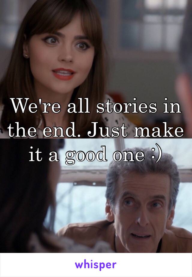 We're all stories in the end. Just make it a good one :)