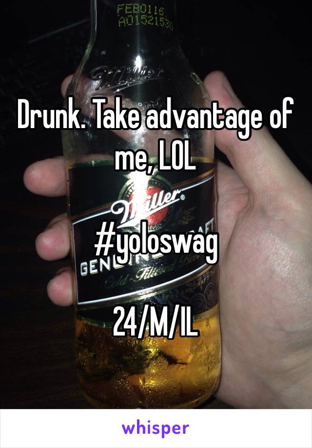 Drunk. Take advantage of me, LOL

#yoloswag

24/M/IL