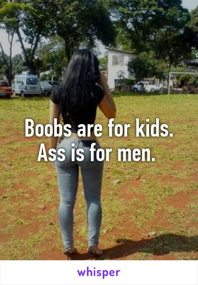 Boobs are for kids. Ass is for men. 