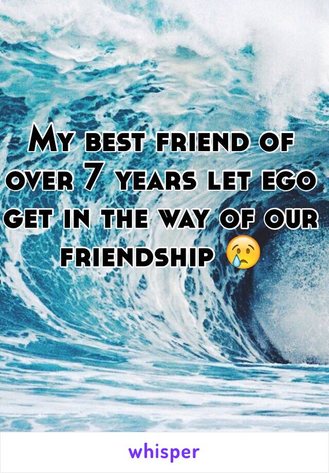 My best friend of over 7 years let ego get in the way of our friendship 😢