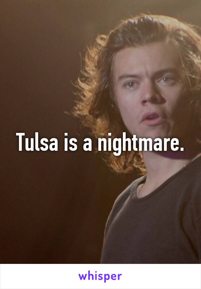 Tulsa is a nightmare.