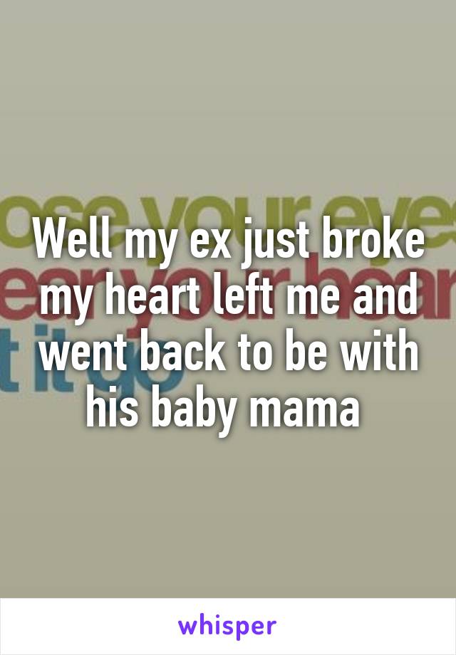 Well my ex just broke my heart left me and went back to be with his baby mama 