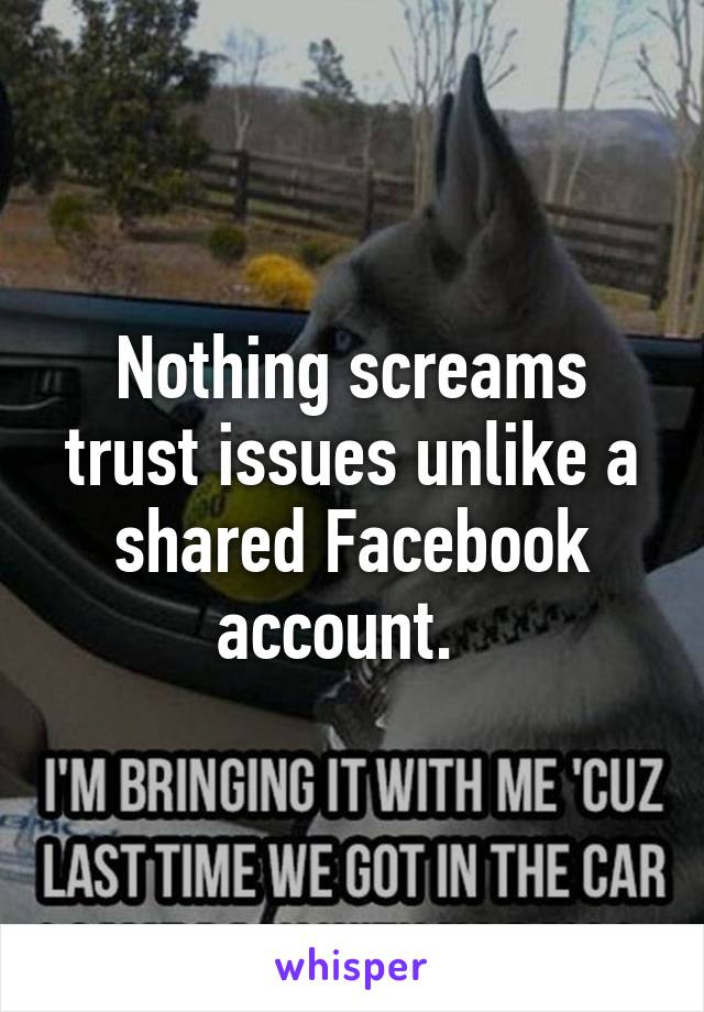 Nothing screams trust issues unlike a shared Facebook account.  