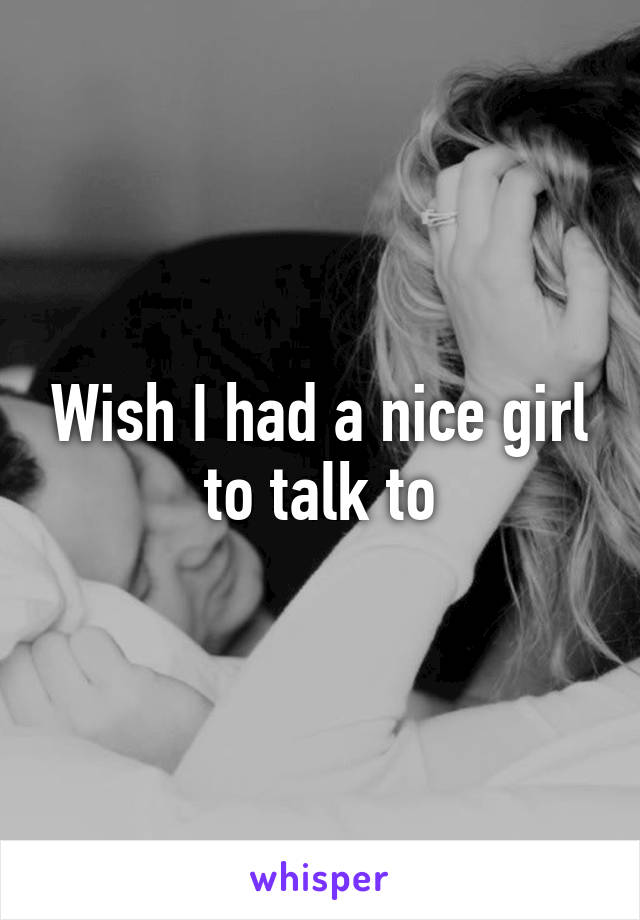 Wish I had a nice girl to talk to