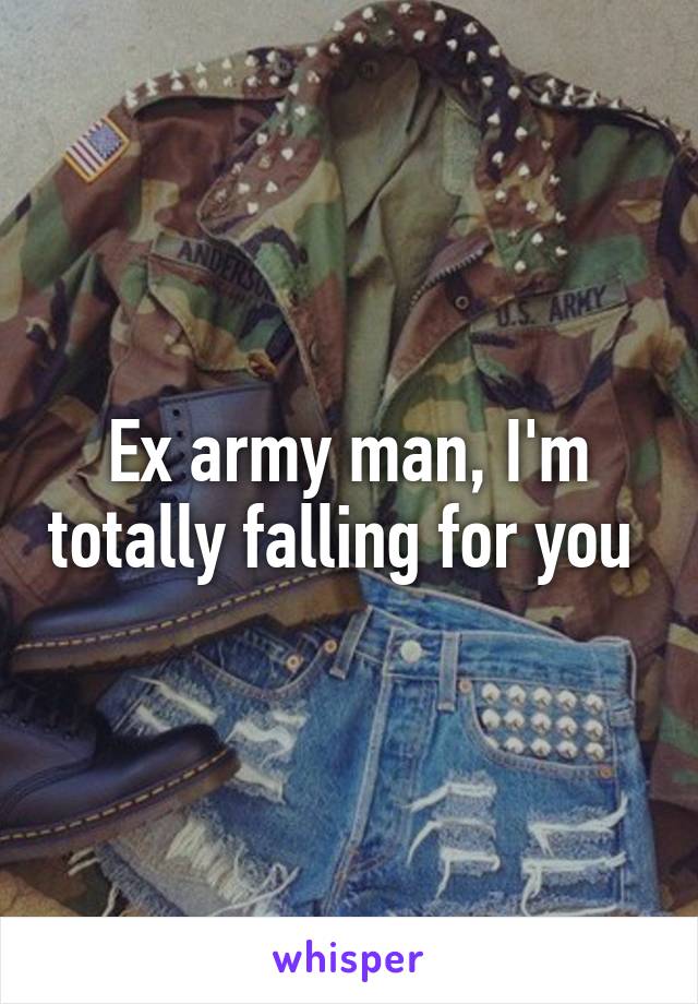 Ex army man, I'm totally falling for you 