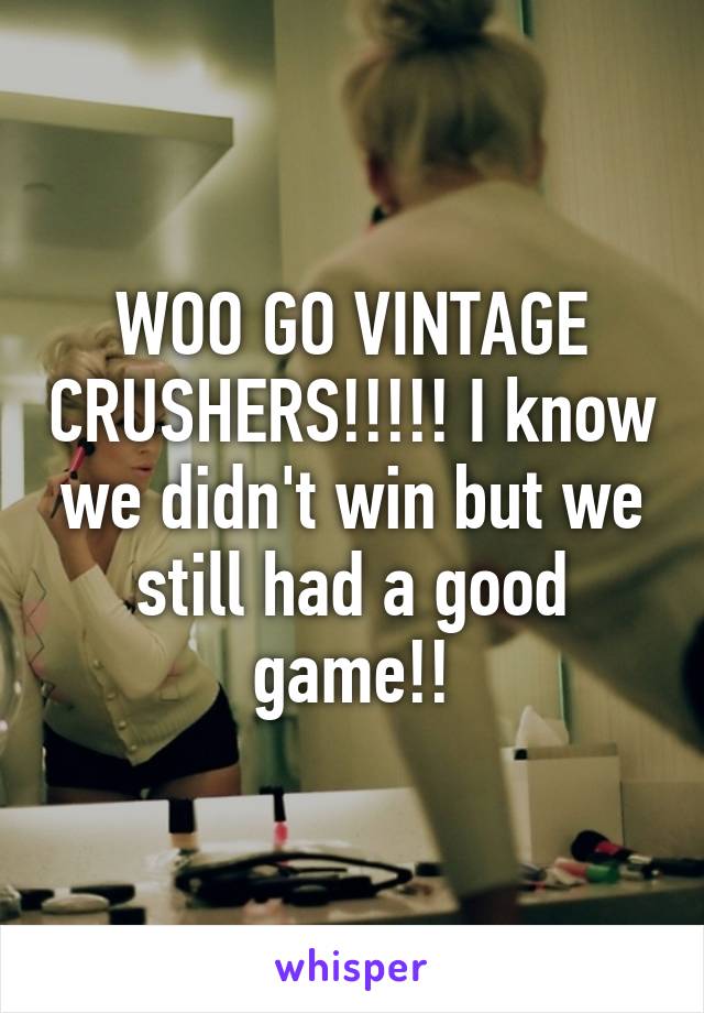 WOO GO VINTAGE CRUSHERS!!!!! I know we didn't win but we still had a good game!!