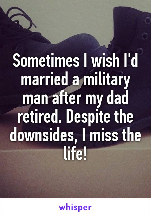 Sometimes I wish I'd married a military man after my dad retired. Despite the downsides, I miss the life!