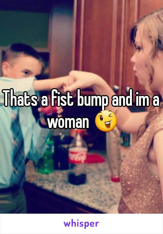 Thats a fist bump and im a woman 😉