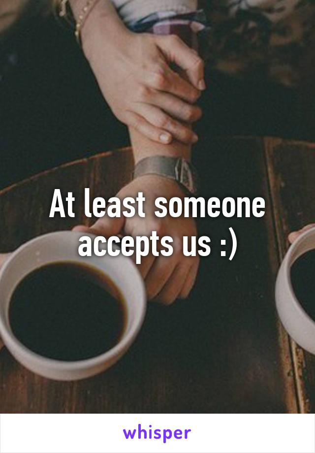 At least someone accepts us :)