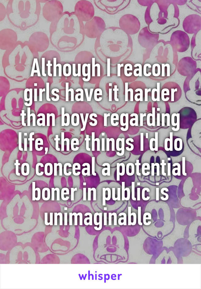 Although I reacon girls have it harder than boys regarding life, the things I'd do to conceal a potential boner in public is unimaginable 