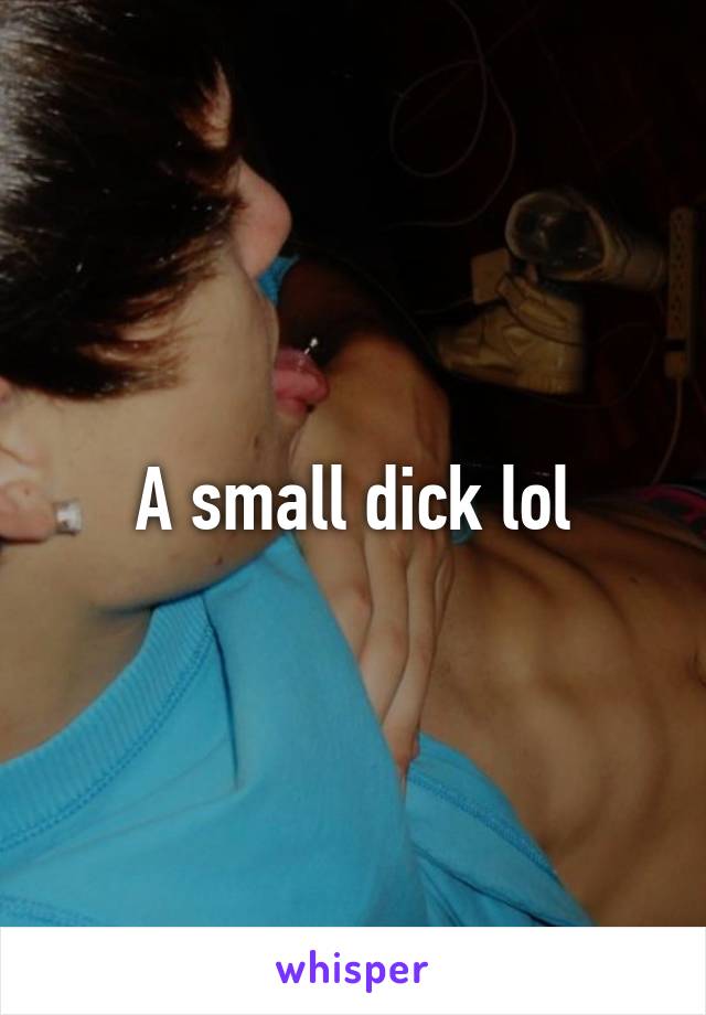 A small dick lol