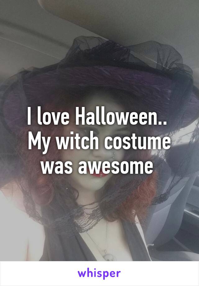 I love Halloween..  My witch costume was awesome 