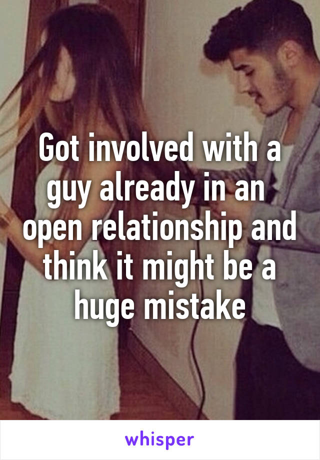 Got involved with a guy already in an  open relationship and think it might be a huge mistake