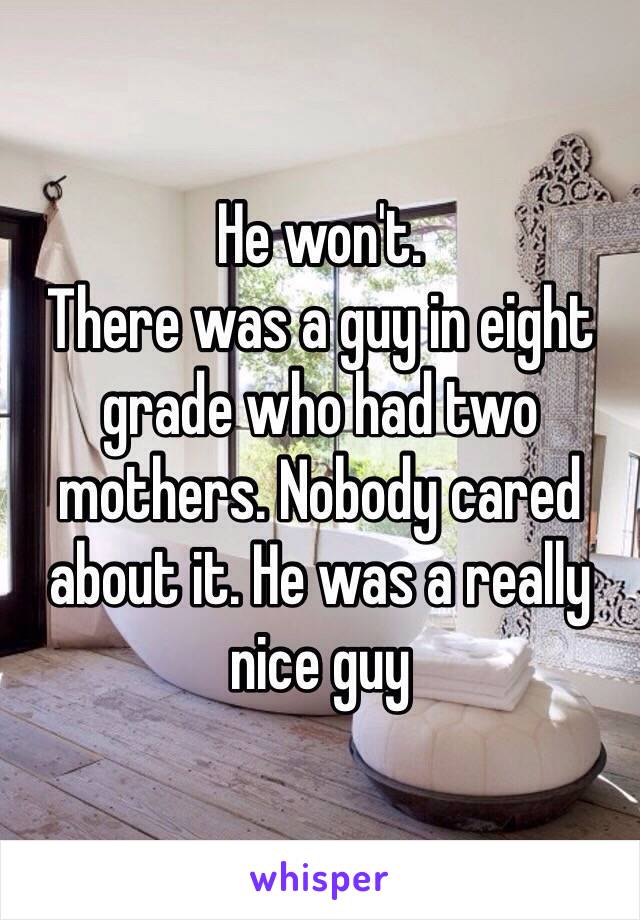 He won't.
There was a guy in eight grade who had two mothers. Nobody cared about it. He was a really nice guy