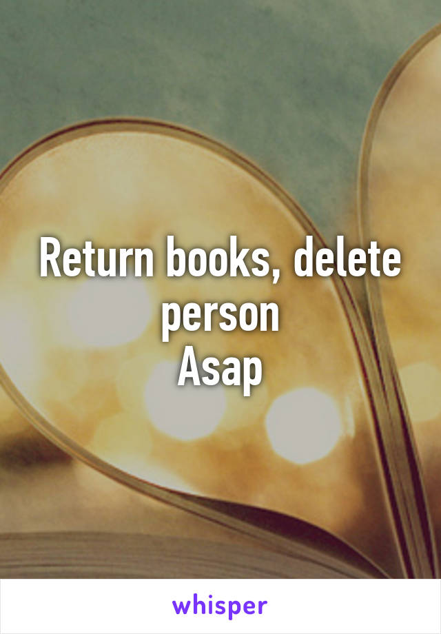 Return books, delete person
Asap