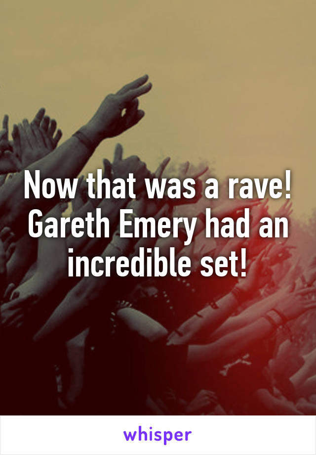 Now that was a rave! Gareth Emery had an incredible set!