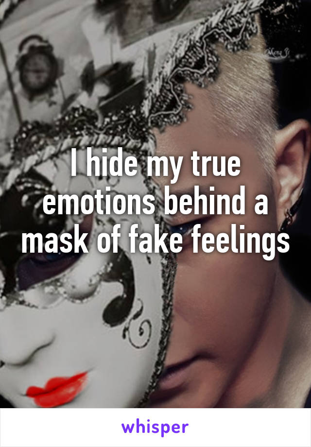 I hide my true emotions behind a mask of fake feelings 