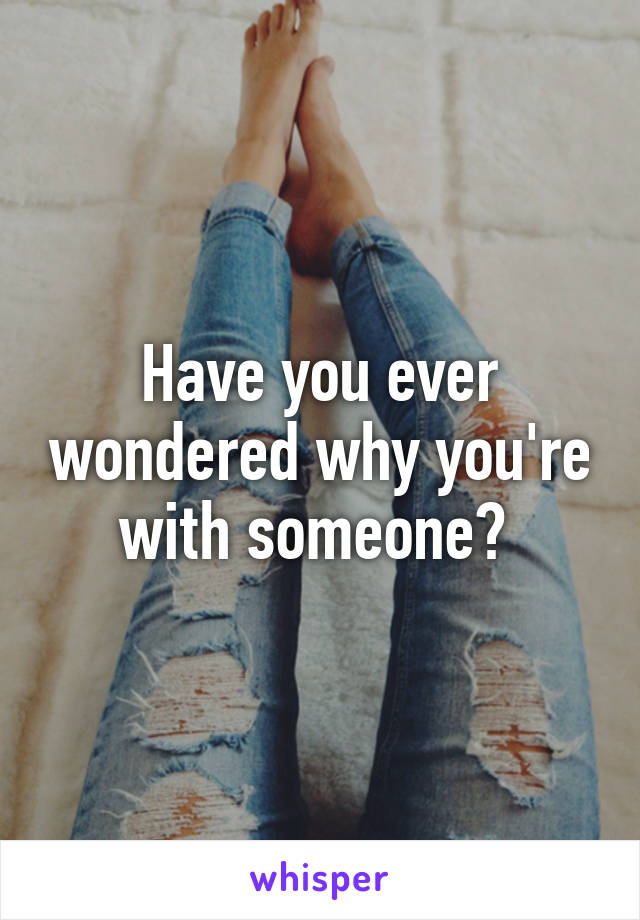 Have you ever wondered why you're with someone? 