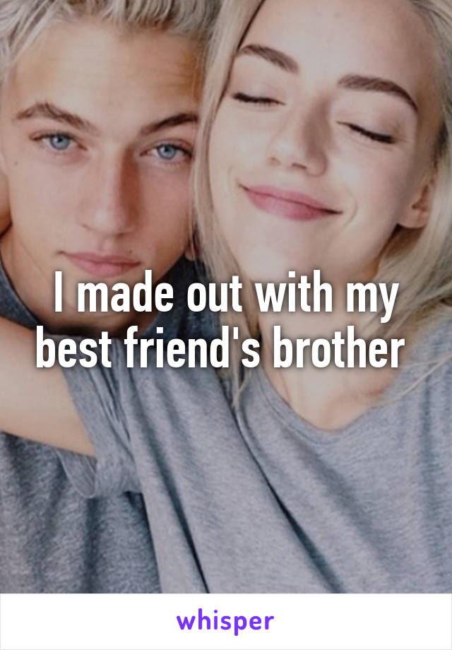 I made out with my best friend's brother 