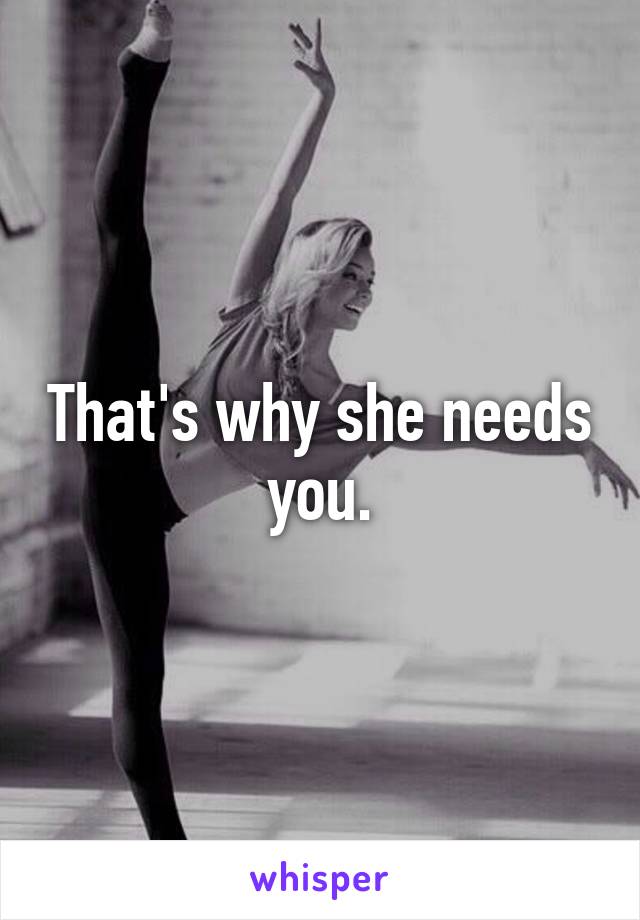 That's why she needs you.