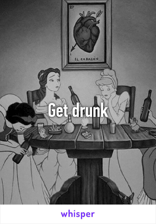 Get drunk