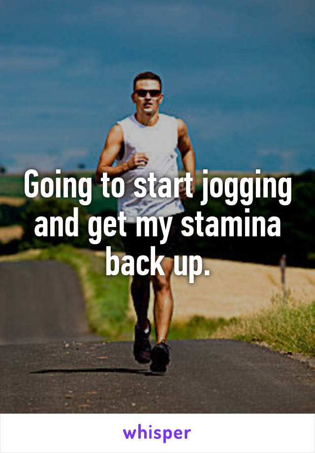 Going to start jogging and get my stamina back up.