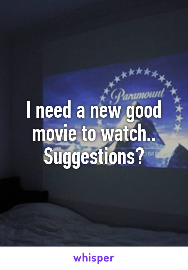 I need a new good movie to watch.. Suggestions?