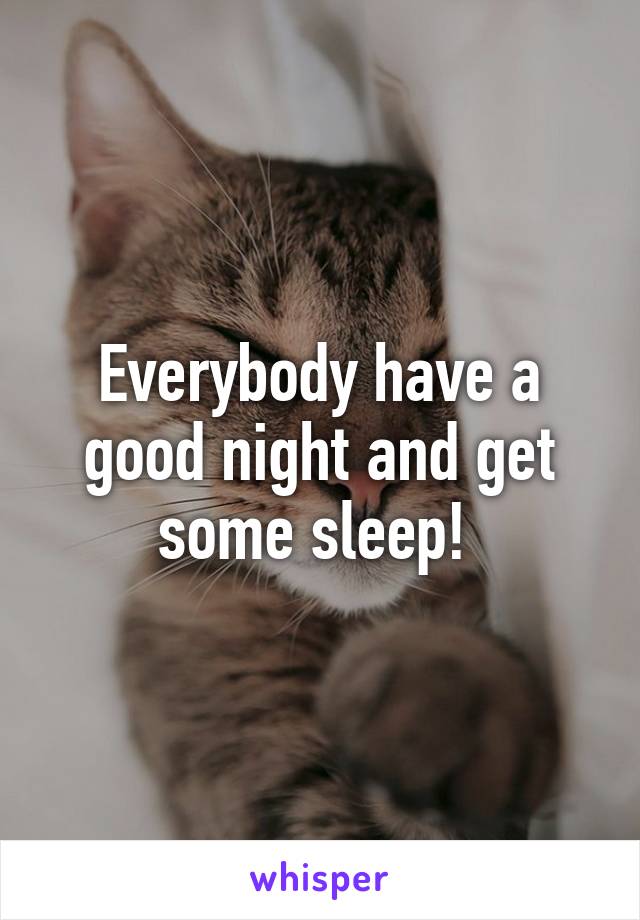 Everybody have a good night and get some sleep! 