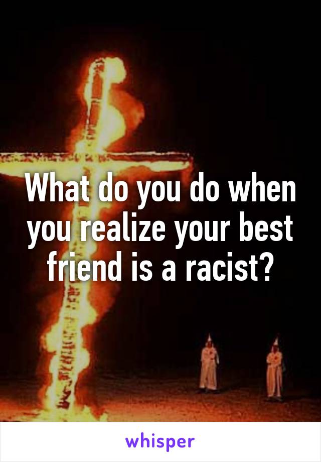 What do you do when you realize your best friend is a racist?