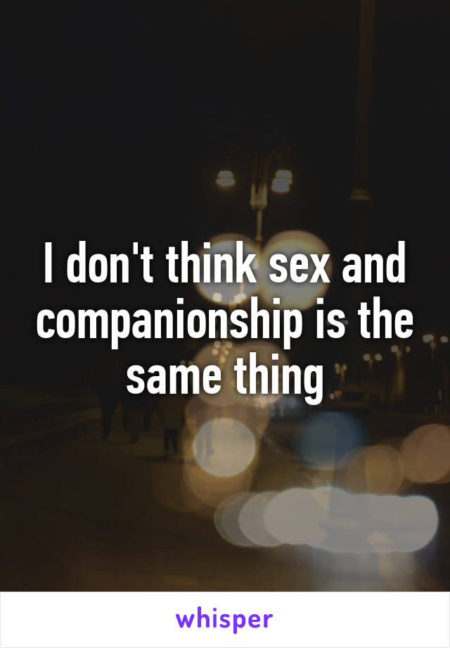 I don't think sex and companionship is the same thing