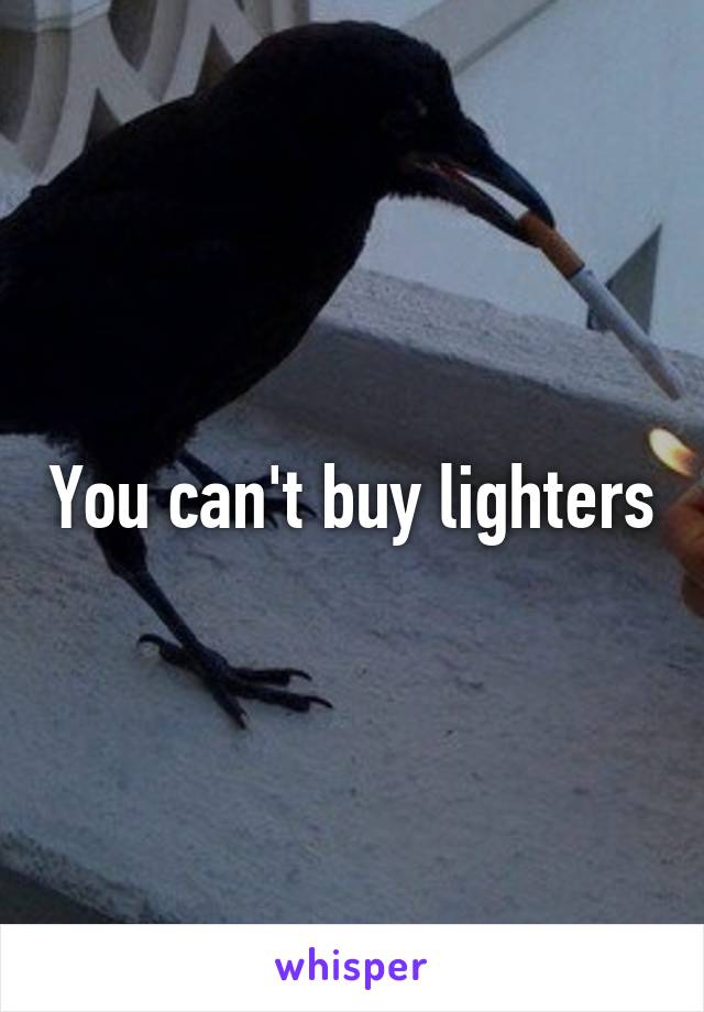 You can't buy lighters