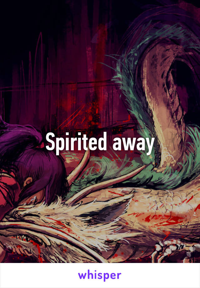 Spirited away