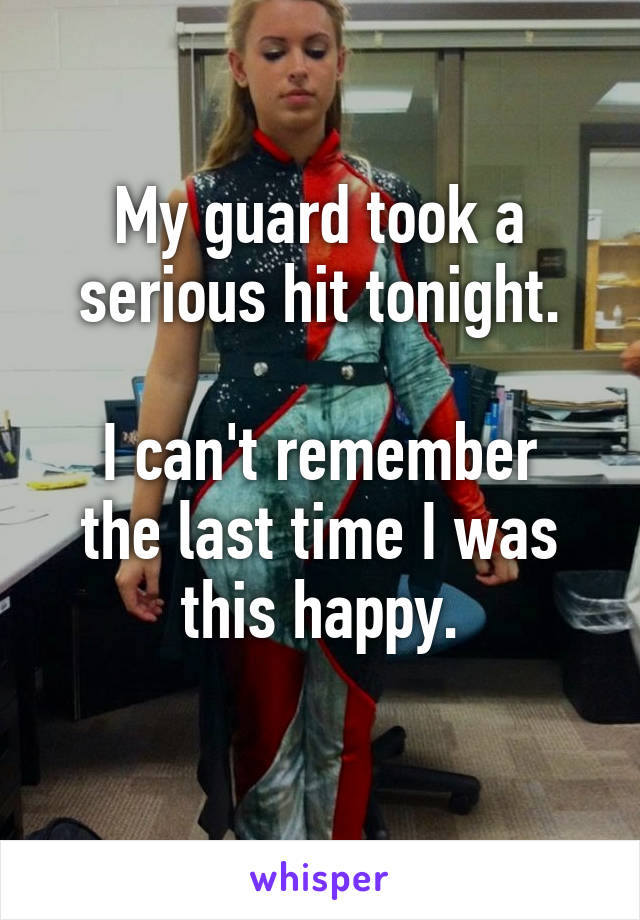 My guard took a serious hit tonight.

I can't remember the last time I was this happy.
