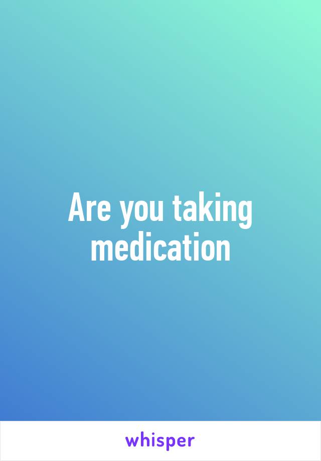 Are you taking medication