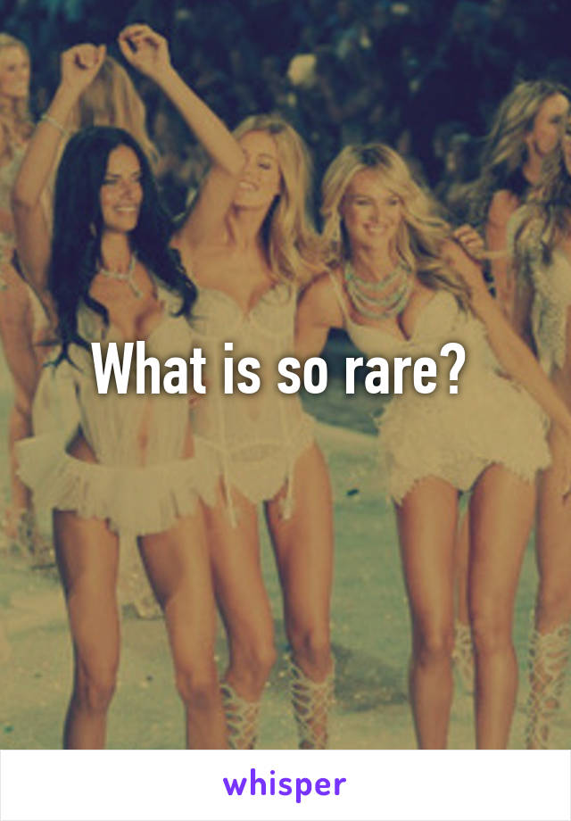 What is so rare? 
