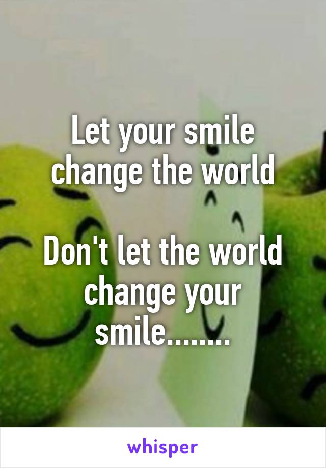 Let your smile change the world

Don't let the world change your smile........