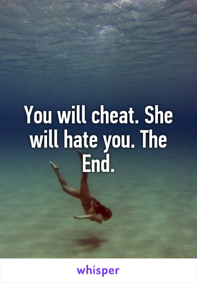 You will cheat. She will hate you. The End.