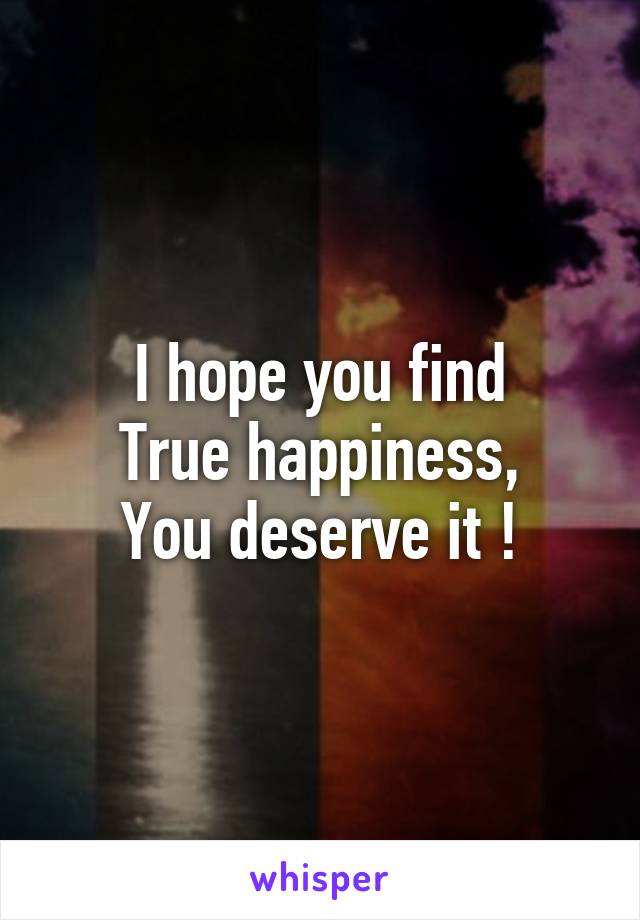 I hope you find
True happiness,
You deserve it !