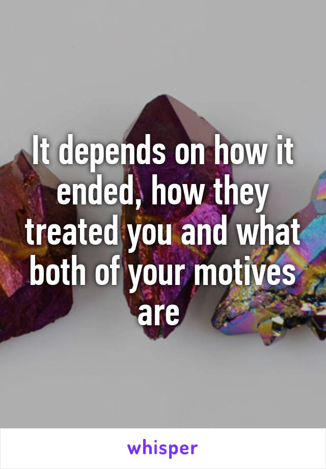 It depends on how it ended, how they treated you and what both of your motives are 