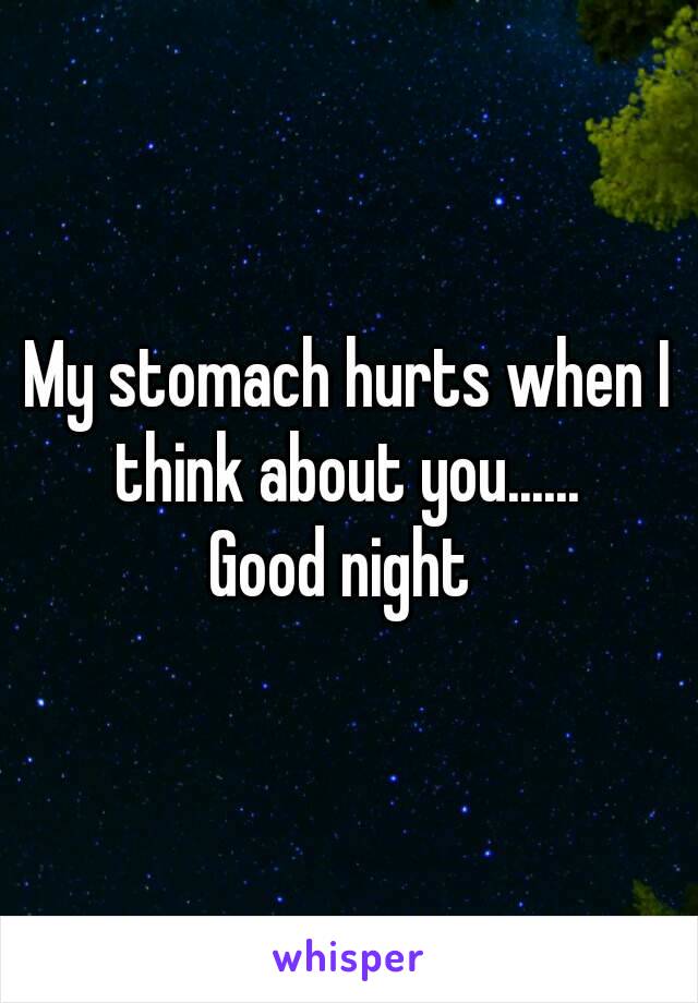 My stomach hurts when I think about you...... 
Good night 